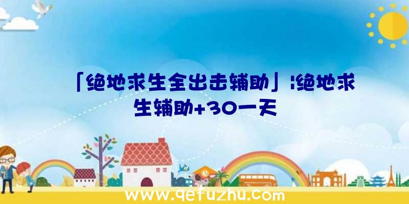 「绝地求生全出击辅助」|绝地求生辅助+30一天